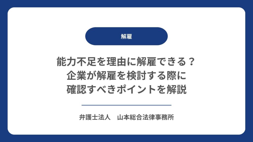 能力不足を理由に解雇できる？企業が解雇を検討する際に確認すべきポイントを解説