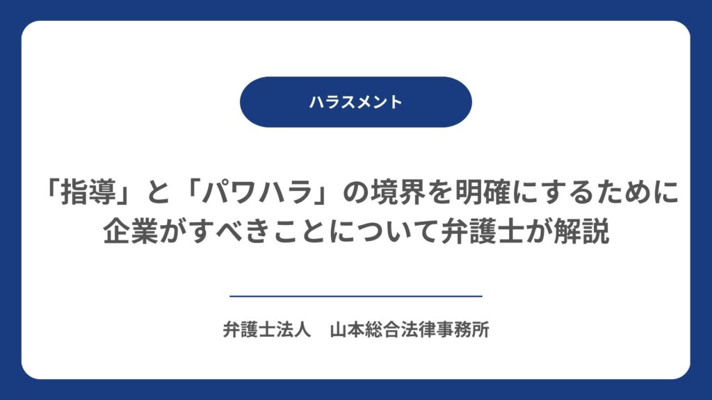 「指導」と「パワハラ」の境界を明確にするために企業がすべきことについて弁護士が解説
