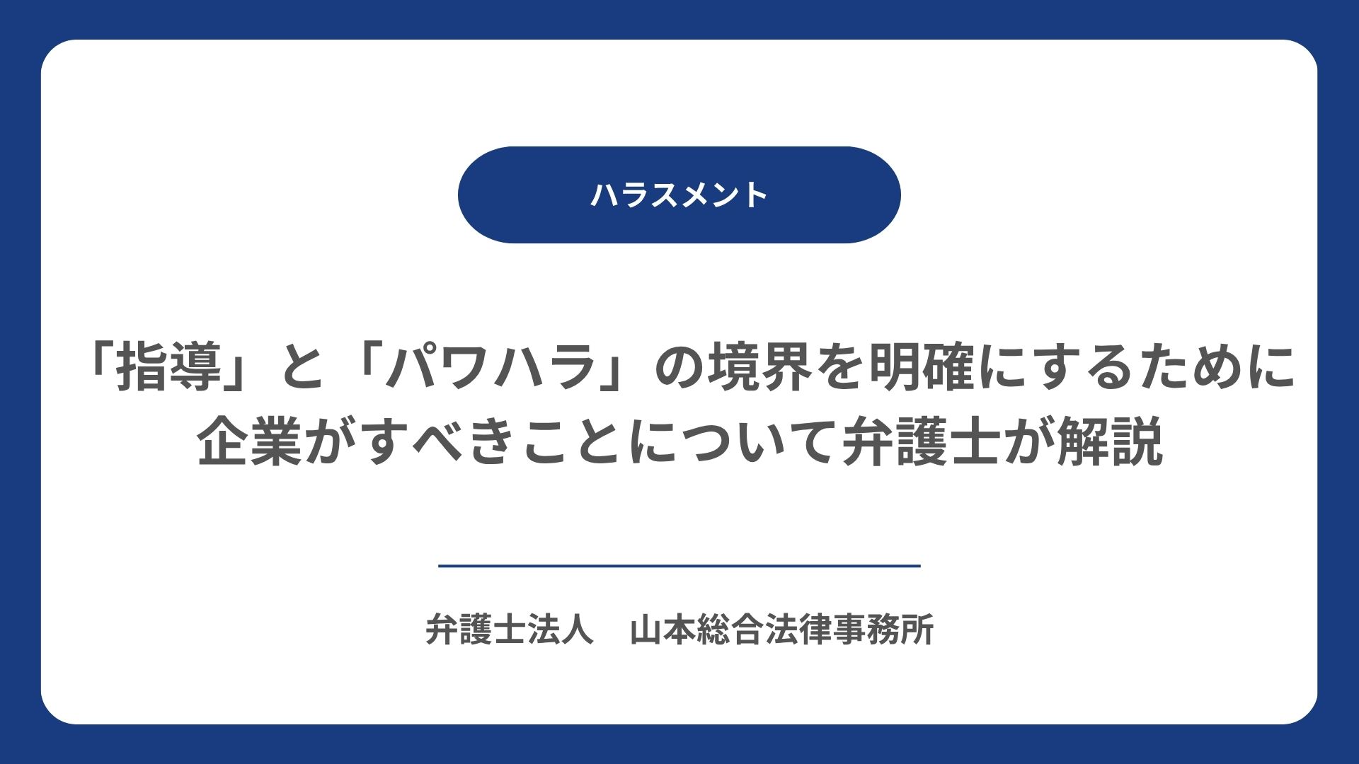 「指導」と「パワハラ」の境界を明確にするために企業がすべきことについて弁護士が解説