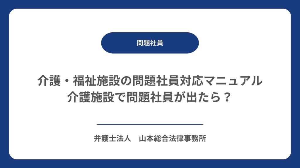 介護・福祉施設の問題社員対応マニュアル｜介護施設で問題社員が出たら？
