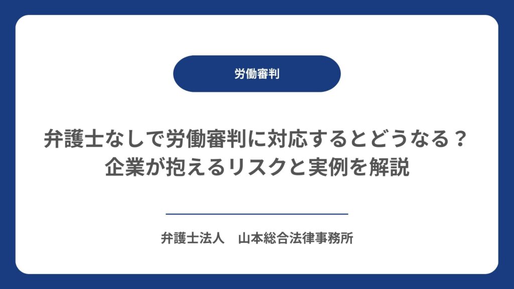 弁護士なしで労働審判に対応するとどうなる?企業が抱えるリスクと実例を解説